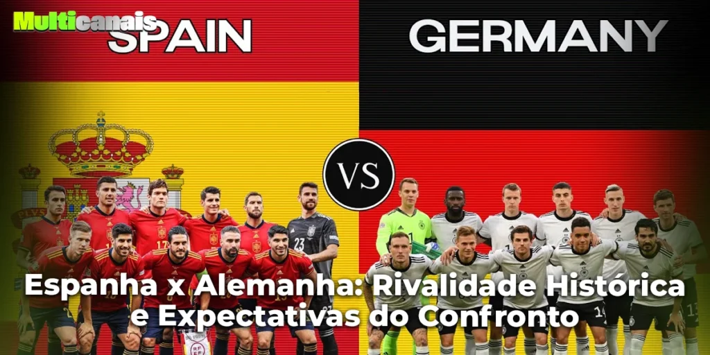Espanha x Alemanha: Rivalidade Histórica e Expectativas do Confronto