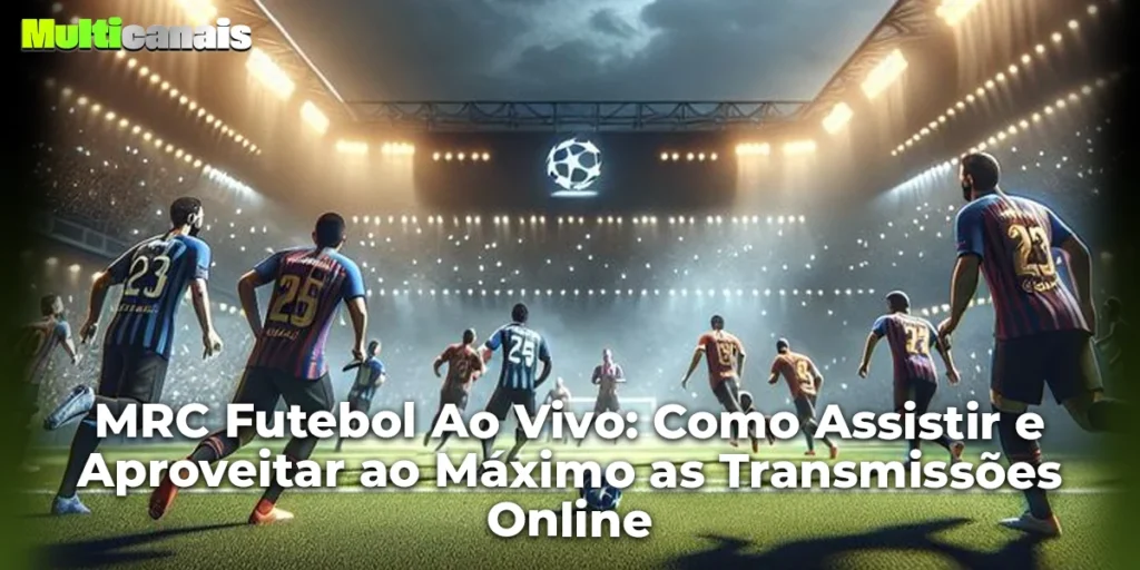 MRC Futebol Ao Vivo: Como Assistir e Aproveitar ao Máximo as Transmissões Online