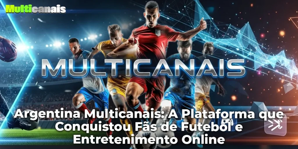 Argentina Multicanais: A Plataforma que Conquistou Fãs de Futebol e Entretenimento Online