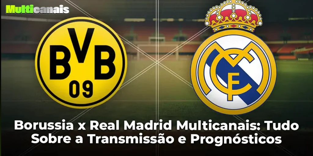 Borussia x Real Madrid Multicanais: Tudo Sobre a Transmissão e Prognósticos