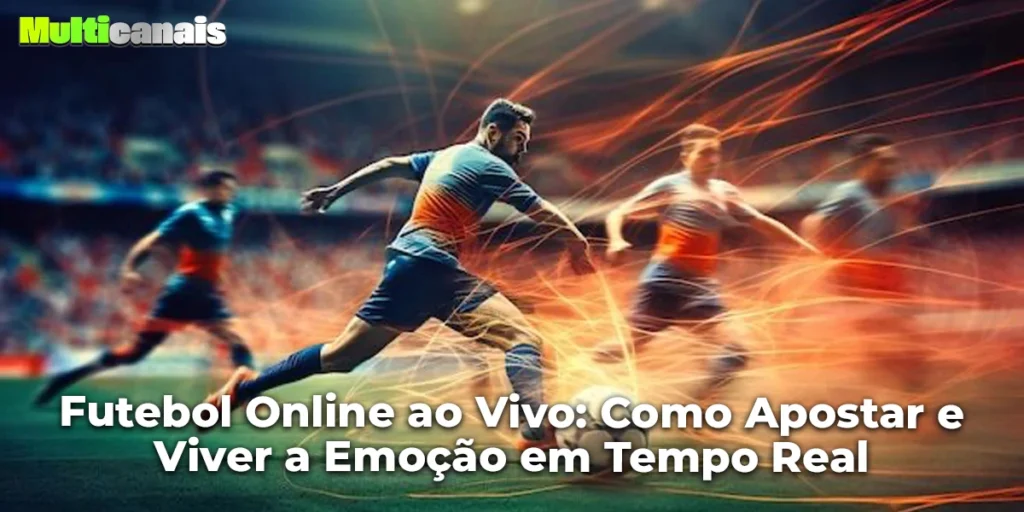 Futebol Online ao Vivo: Como Apostar e Viver a Emoção em Tempo Real