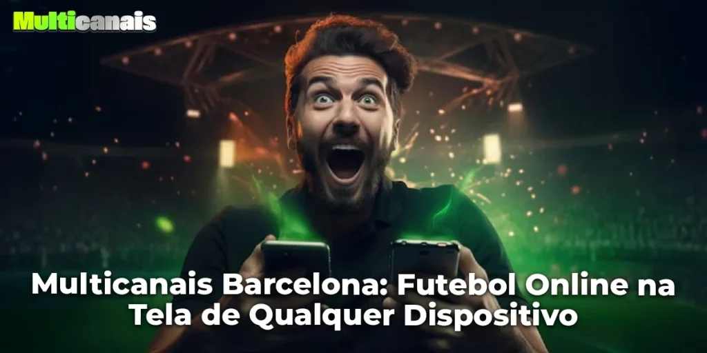 Multicanais Barcelona: Futebol Online na Tela de Qualquer Dispositivo