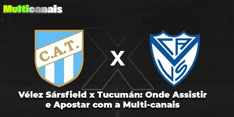 Vélez Sársfield x Tucumán: Onde Assistir e Apostar com a Multi-canais