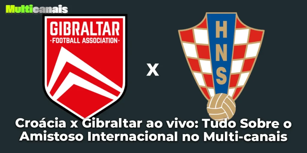 Croácia x Gibraltar ao vivo: Tudo Sobre o Amistoso Internacional no Multi-canais