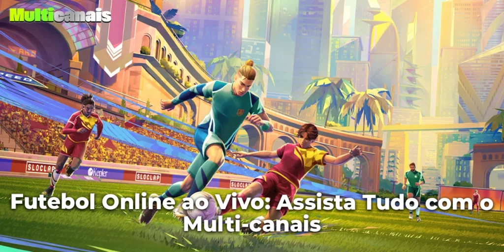 Futebol Online ao Vivo: Assista Tudo com o Multi-canais