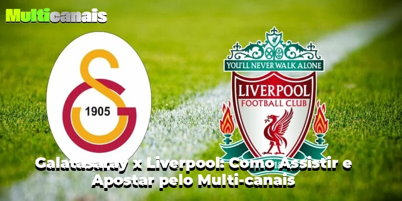 Galatasaray x Liverpool: Como Assistir e Apostar pelo Multi-canais