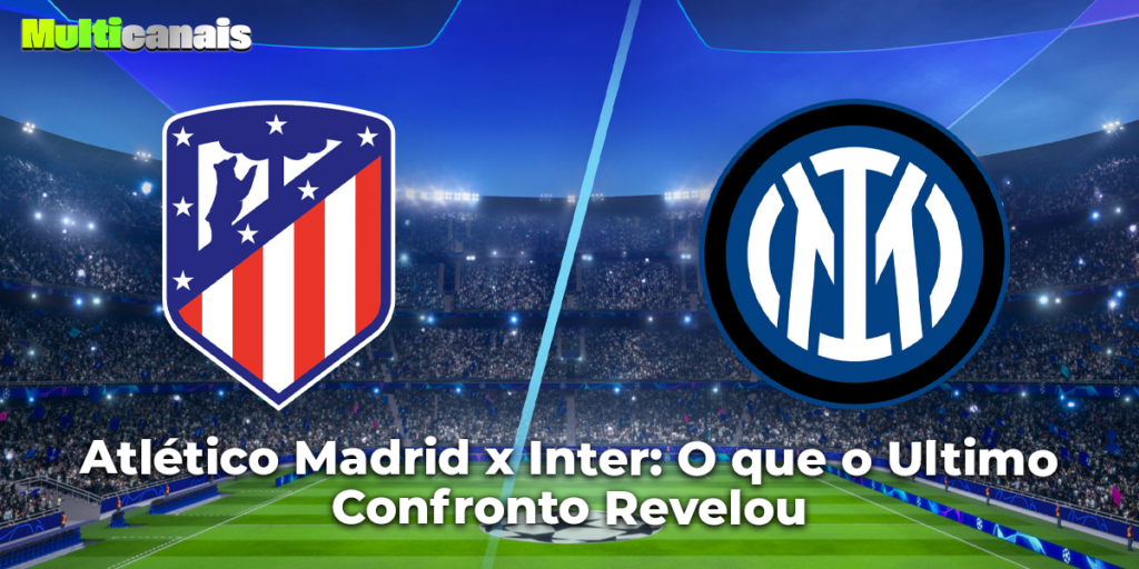 Atlético Madrid x Inter: O que o Ultimo Confronto Revelou