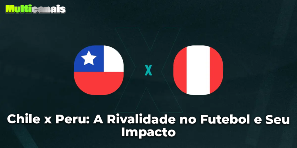 Chile x Peru: A Rivalidade no Futebol e Seu Impacto