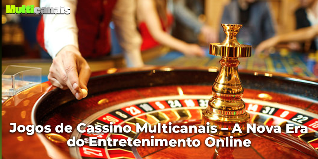 Jogos de Cassino Multicanais – A Nova Era do Entretenimento Online