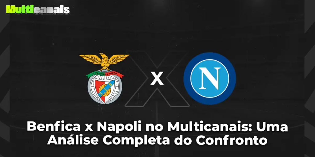 Benfica x Napoli no Multicanais: Uma Análise Completa do Confronto
