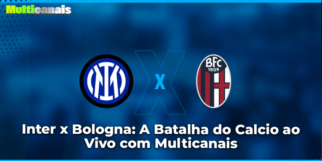 Inter x Bologna: A Batalha do Calcio ao Vivo com Multicanais