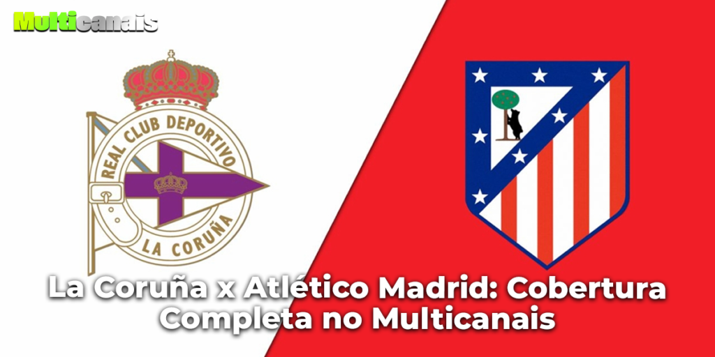 La Coruña x Atlético Madrid: Cobertura Completa no Multicanais